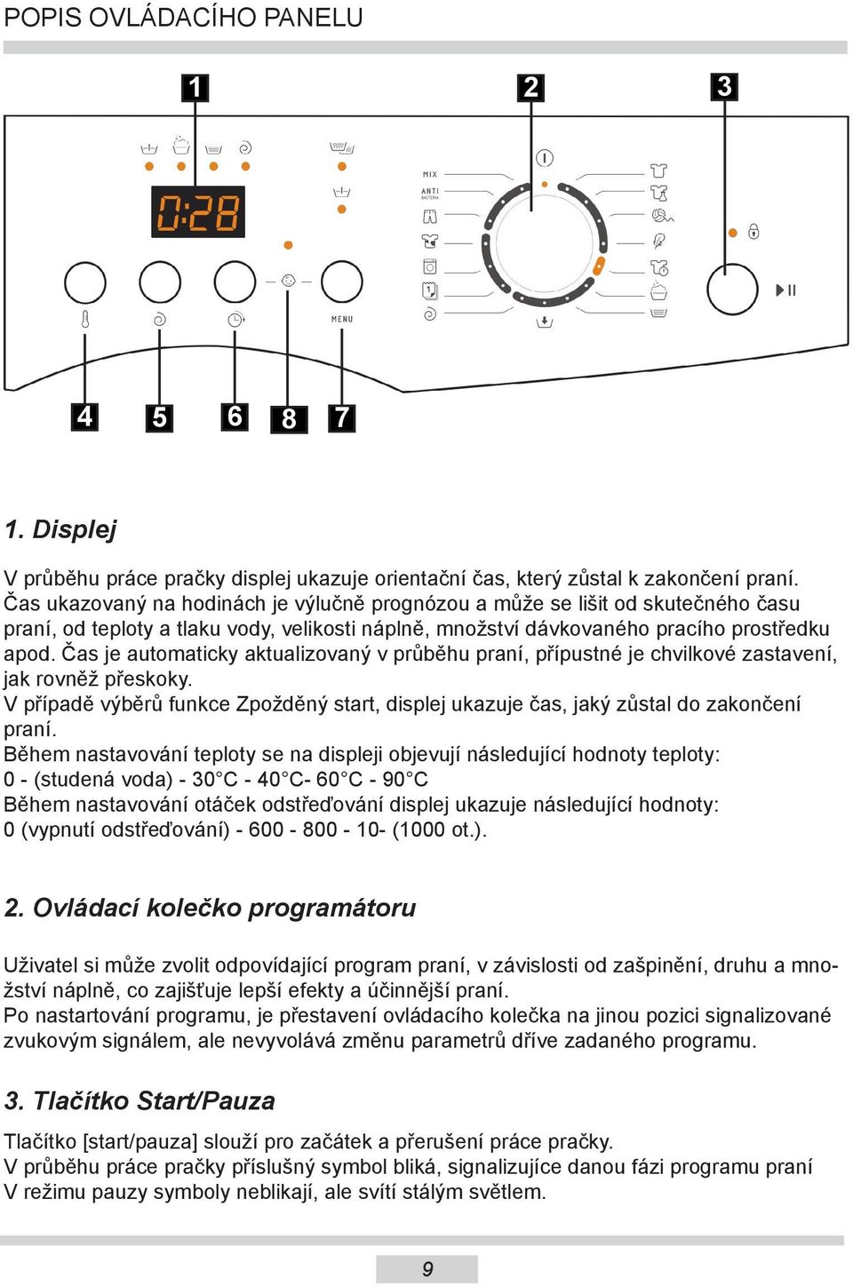 Čas je automaticky aktualizovaný v průběhu praní, přípustné je chvilkové zastavení, jak rovněž přeskoky. V případě výběrů funkce Zpožděný start, displej ukazuje čas, jaký zůstal do zakončení praní.
