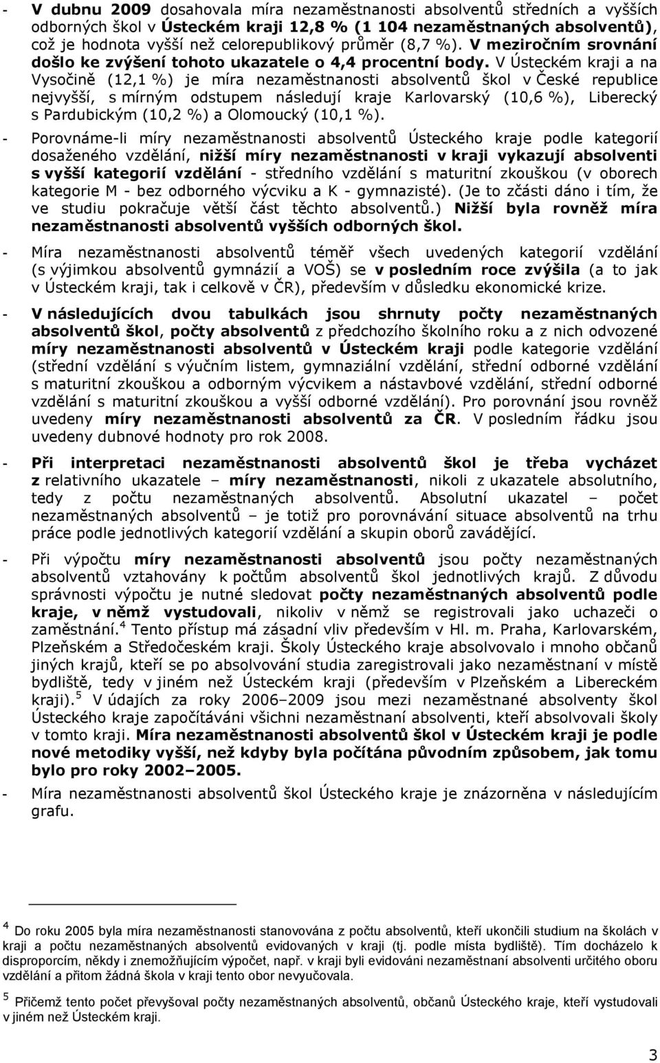 V Ústeckém kraji a na Vysočině (12,1 %) je míra škol v České republice nejvyšší, s mírným odstupem následují kraje Karlovarský (10,6 %), Liberecký s Pardubickým (10,2 %) a Olomoucký (10,1 %).