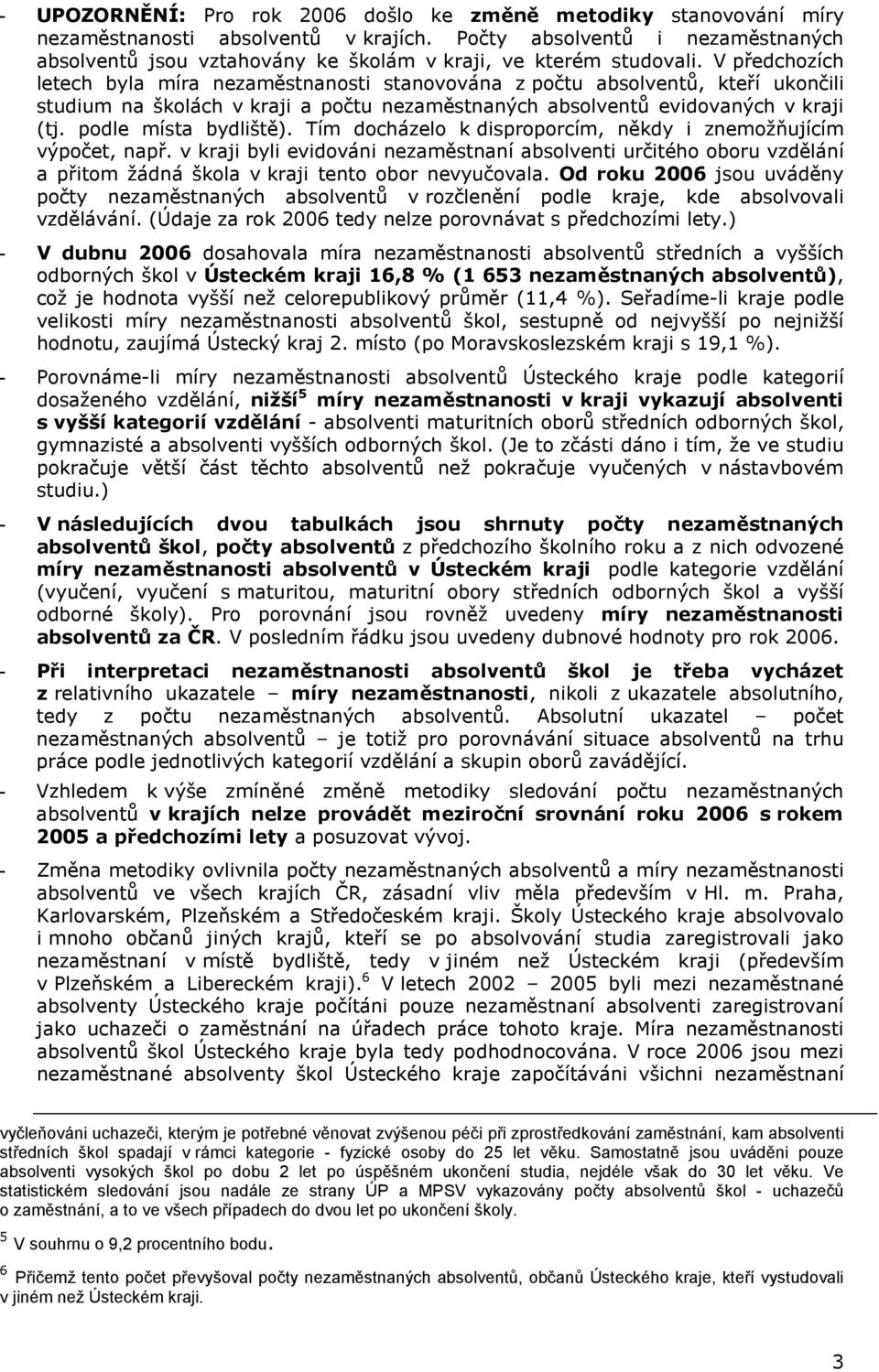 Tím docházelo k disproporcím, někdy i znemožňujícím výpočet, např. v kraji byli evidováni nezaměstnaní absolventi určitého oboru vzdělání a přitom žádná škola v kraji tento obor nevyučovala.