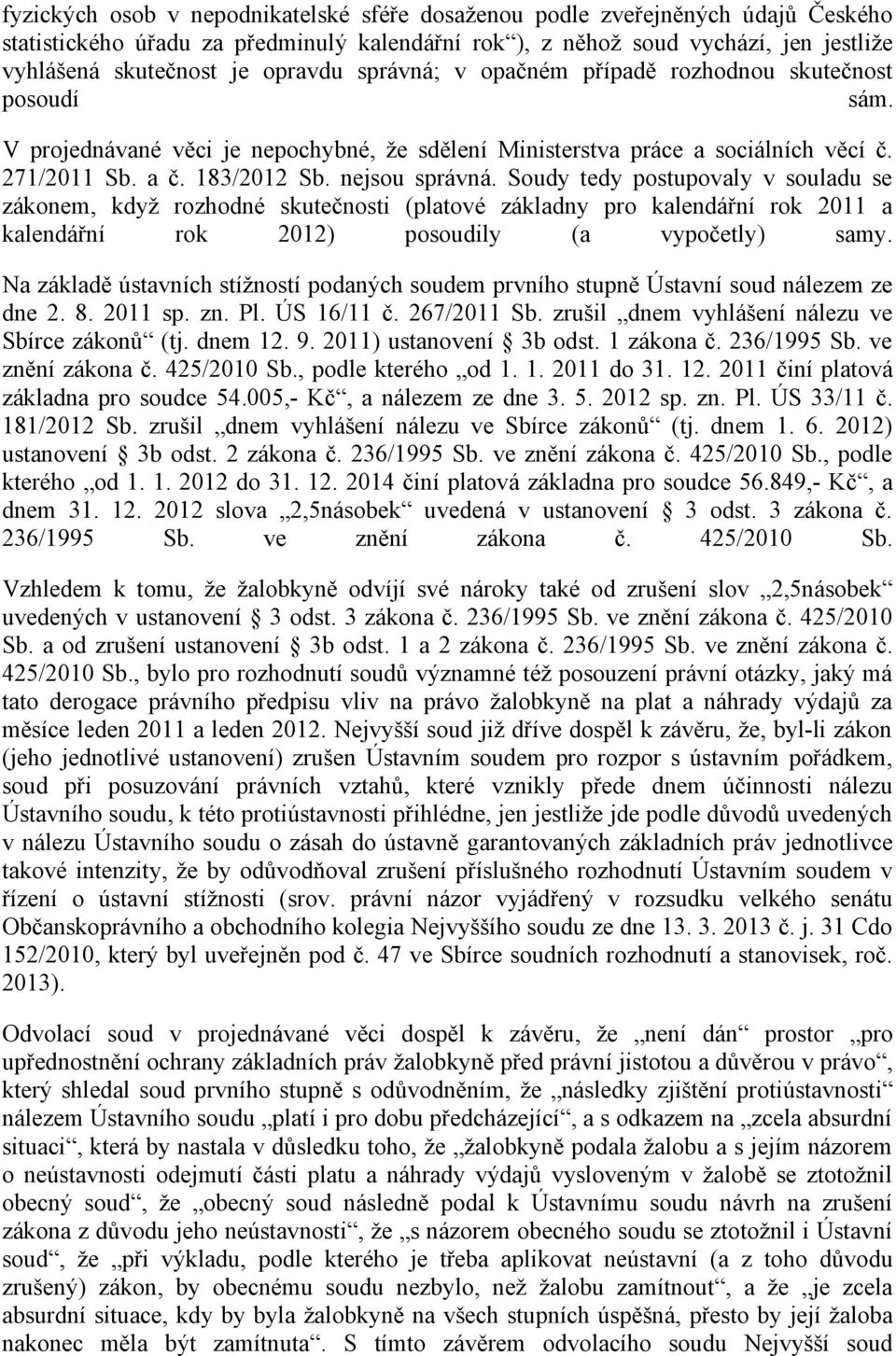 nejsou správná. Soudy tedy postupovaly v souladu se zákonem, když rozhodné skutečnosti (platové základny pro kalendářní rok 2011 a kalendářní rok 2012) posoudily (a vypočetly) samy.