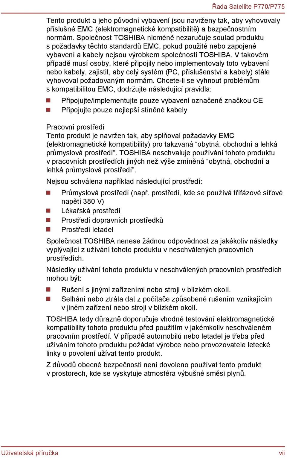 V takovém případě musí osoby, které připojily nebo implementovaly toto vybavení nebo kabely, zajistit, aby celý systém (PC, příslušenství a kabely) stále vyhovoval požadovaným normám.