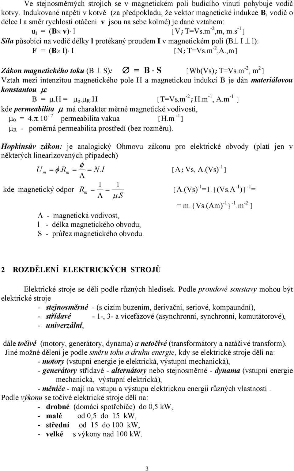 s -1 ] Síla působící na vodič délky l protékaný proudem I v magnetickém poli (B I l): F = (B l) I [N;T=Vs.m -,A.,m] Zákon magnetického toku (B S): = B S [Wb(Vs);T=Vs.