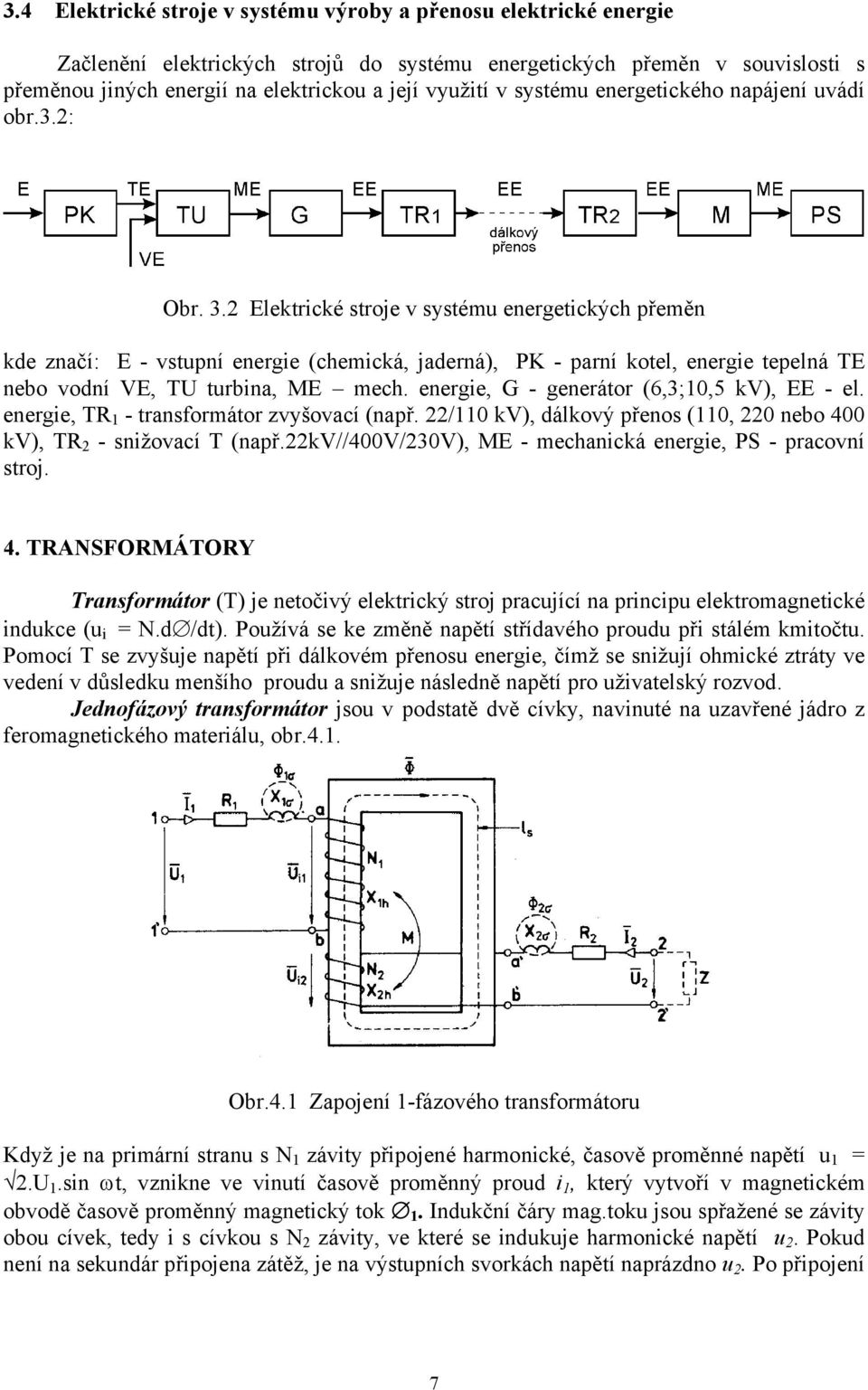 Elektrické stroje v systému energetických přeměn kde značí: E - vstupní energie (chemická, jaderná), PK - parní kotel, energie tepelná TE nebo vodní VE, TU turbina, ME mech.