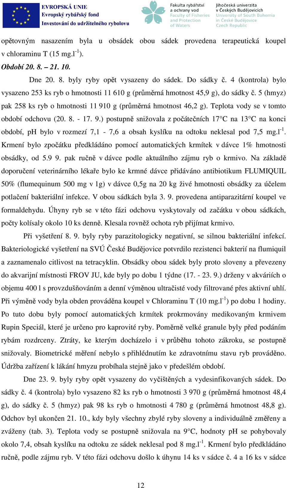 Teplota vody se v tomto období odchovu (20. 8. - 17. 9.) postupně snižovala z počátečních 17 C na 13 C na konci období, ph bylo v rozmezí 7,1-7,6 a obsah kyslíku na odtoku neklesal pod 7,5 mg.l -1.