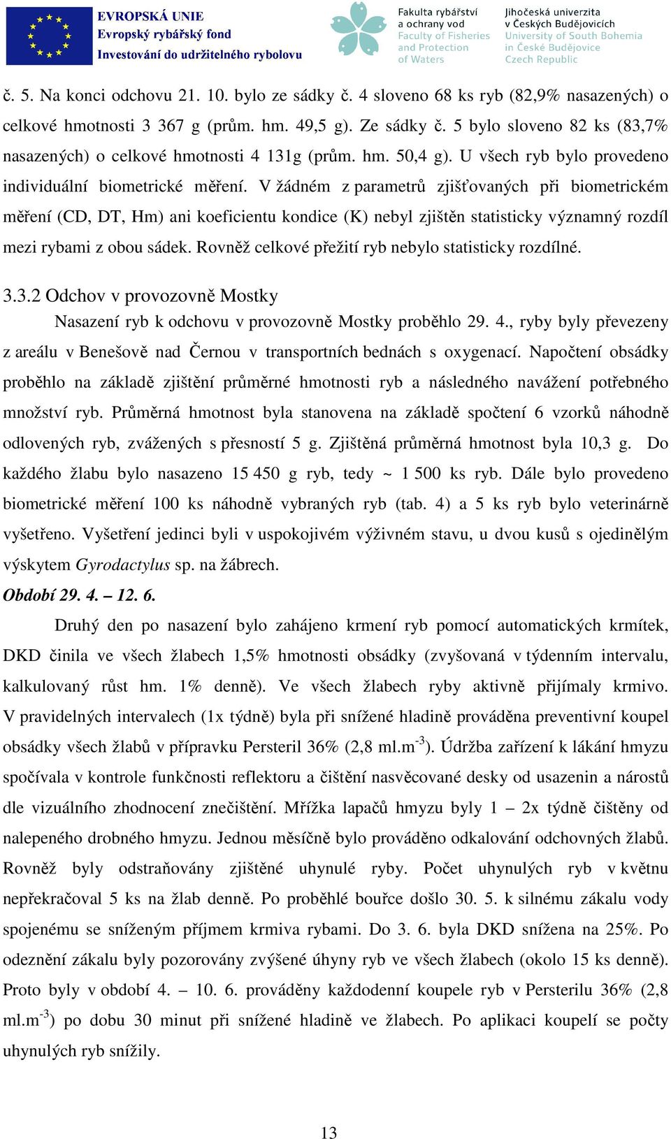 V žádném z parametrů zjišťovaných při biometrickém měření (CD, DT, Hm) ani koeficientu kondice (K) nebyl zjištěn statisticky významný rozdíl mezi rybami z obou sádek.