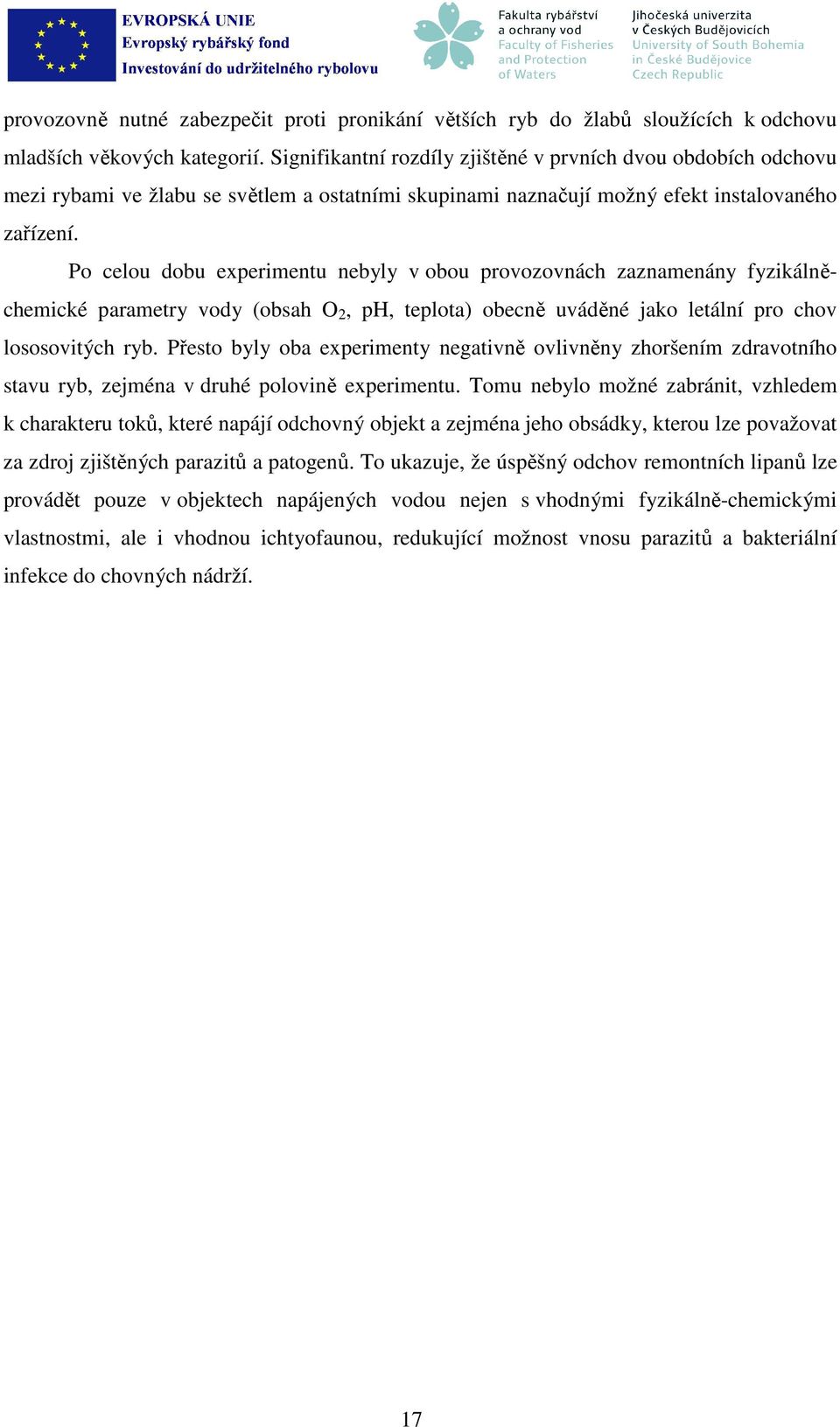 Po celou dobu experimentu nebyly v obou provozovnách zaznamenány fyzikálněchemické parametry vody (obsah O 2, ph, teplota) obecně uváděné jako letální pro chov lososovitých ryb.