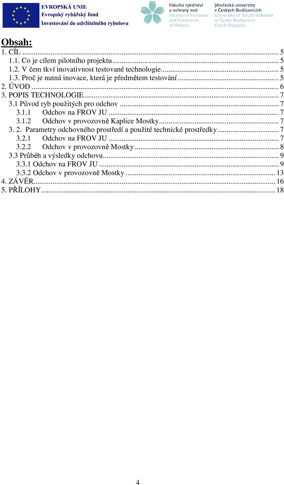 .. 7 3.1.2 Odchov v provozovně Kaplice Mostky... 7 3. 2. Parametry odchovného prostředí a použité technické prostředky... 7 3.2.1 Odchov na FROV JU.