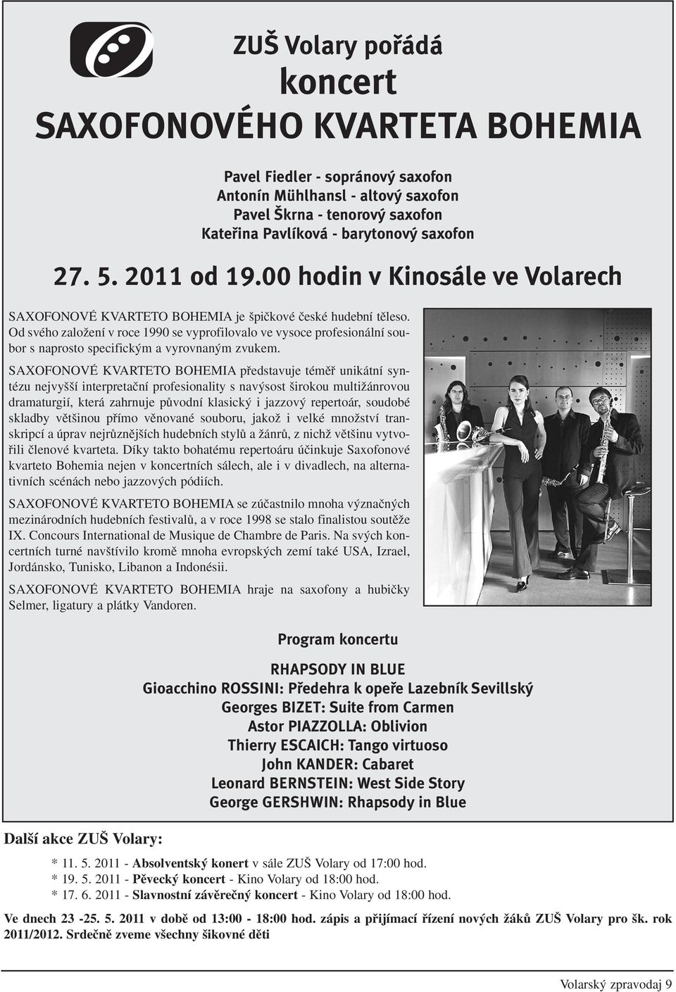 Od svého zaloïení v roce 1990 se vyprofilovalo ve vysoce profesionální soubor s naprosto specifick m a vyrovnan m zvukem.