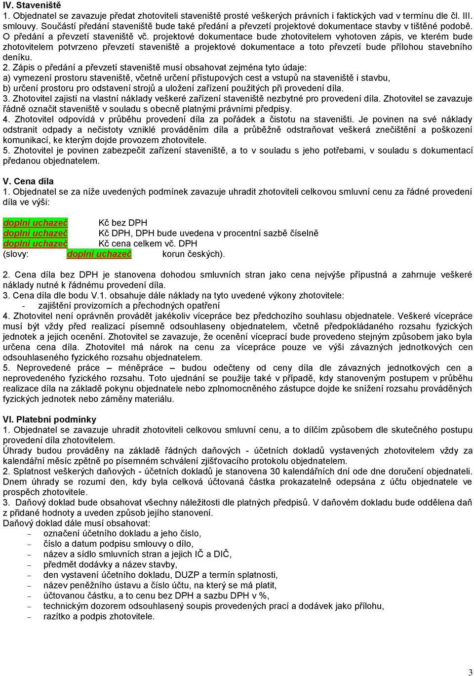 projektové dokumentace bude zhotovitelem vyhotoven zápis, ve kterém bude zhotovitelem potvrzeno převzetí staveniště a projektové dokumentace a toto převzetí bude přílohou stavebního deníku. 2.