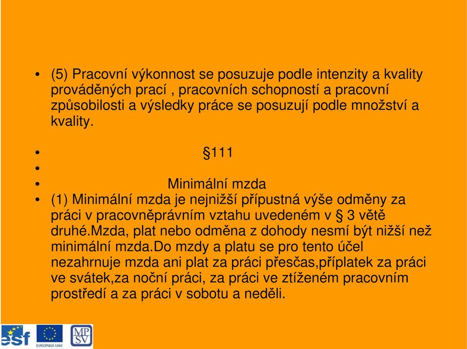 111 Minimální mzda (1) Minimální mzda je nejnižší přípustná výše odměny za práci v pracovněprávním vztahu uvedeném v 3 větě druhé.