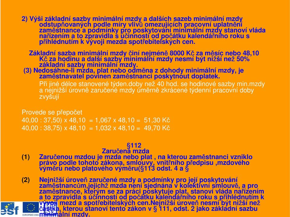 Základní sazba minimální mzdy činí nejméně 8000 Kč za měsíc nebo 48,10 Kč za hodinu a další sazby minimální mzdy nesmí být nižší než 50% základní sazby minimální mzdy.