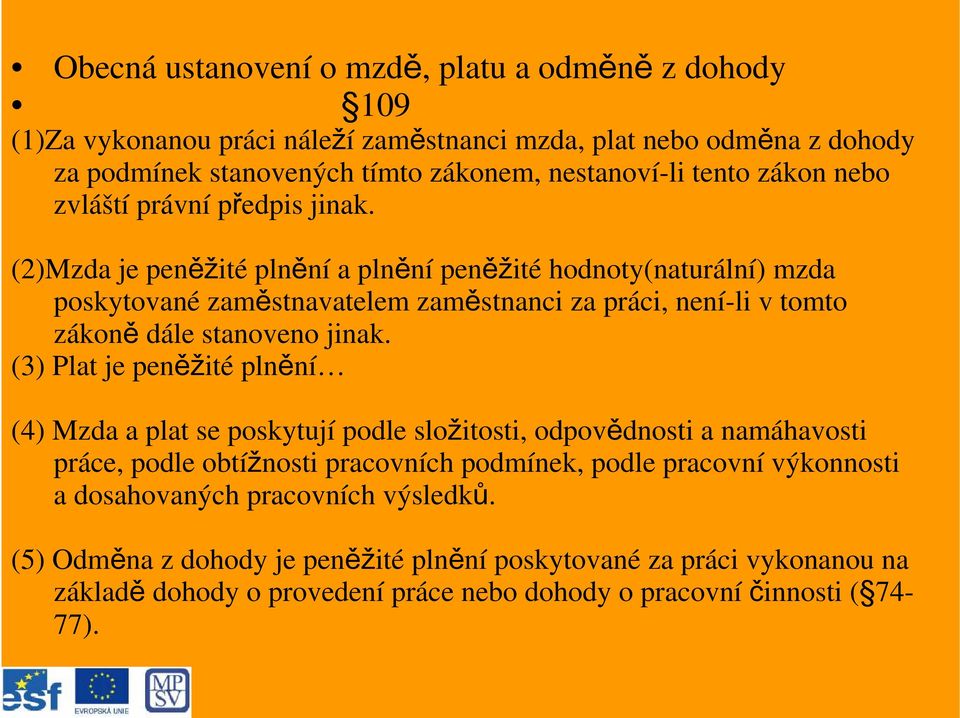 (2)Mzda je peněžité plnění a plnění peněžité hodnoty(naturální) mzda poskytované zaměstnavatelem zaměstnanci za práci, není-li v tomto zákoně dále stanoveno jinak.