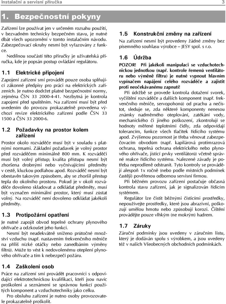 Zabezpečovací okruhy nesmí být vyřazovány z funkce. Nedílnou součástí této příručky je uživatelská příručka, kde je popsán postup ovládání regulátoru. 1.