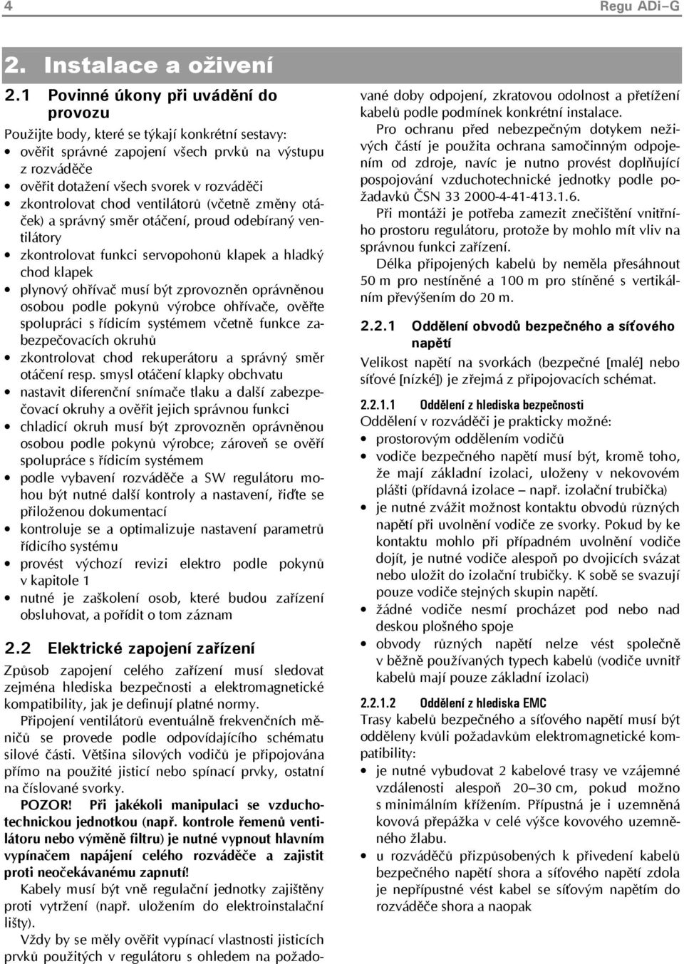 zkontrolovat chod ventilátorů (včetně změny otáček) a správný směr otáčení, proud odebíraný ventilátory zkontrolovat funkci servopohonů klapek a hladký chod klapek plynový ohřívač musí být zprovozněn