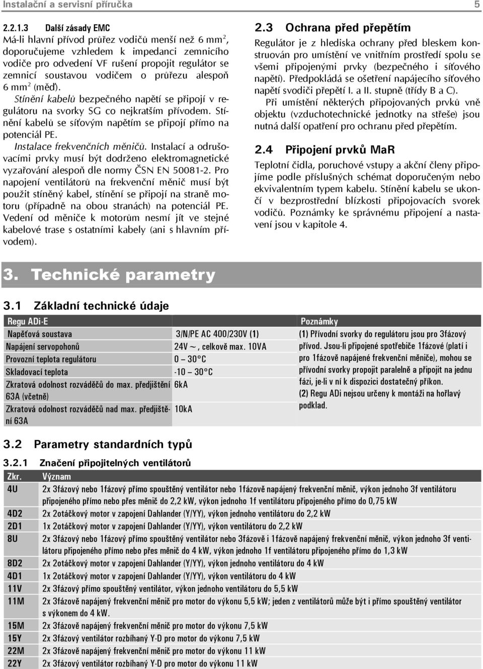 průřezu alespoň 6 mm 2 (měď). Stínění kabelů bezpečného napětí se připojí v regulátoru na svorky SG co nejkratším přívodem. Stínění kabelů se síťovým napětím se připojí přímo na potenciál PE.