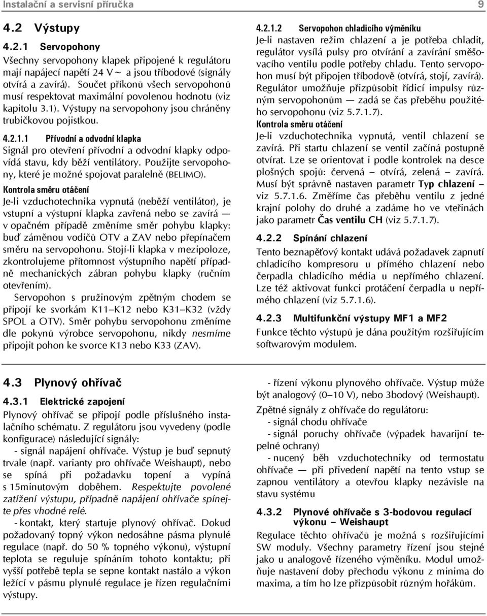 . Výstupy na servopohony jsou chráněny trubičkovou pojistkou. 4.2.1.1 Přívodní a odvodní klapka Signál pro otevření přívodní a odvodní klapky odpovídá stavu, kdy běží ventilátory.