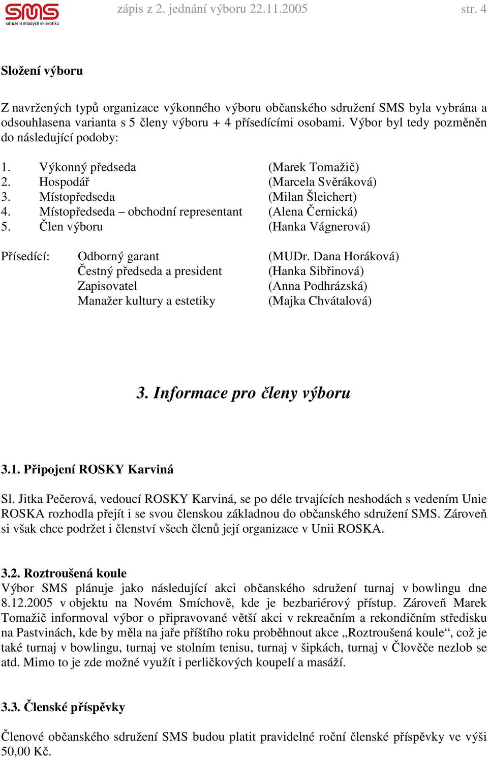 Výbor byl tedy pozměněn do následující podoby: 1. Výkonný předseda (Marek Tomažič) 2. Hospodář (Marcela Svěráková) 3. Místopředseda (Milan Šleichert) 4.