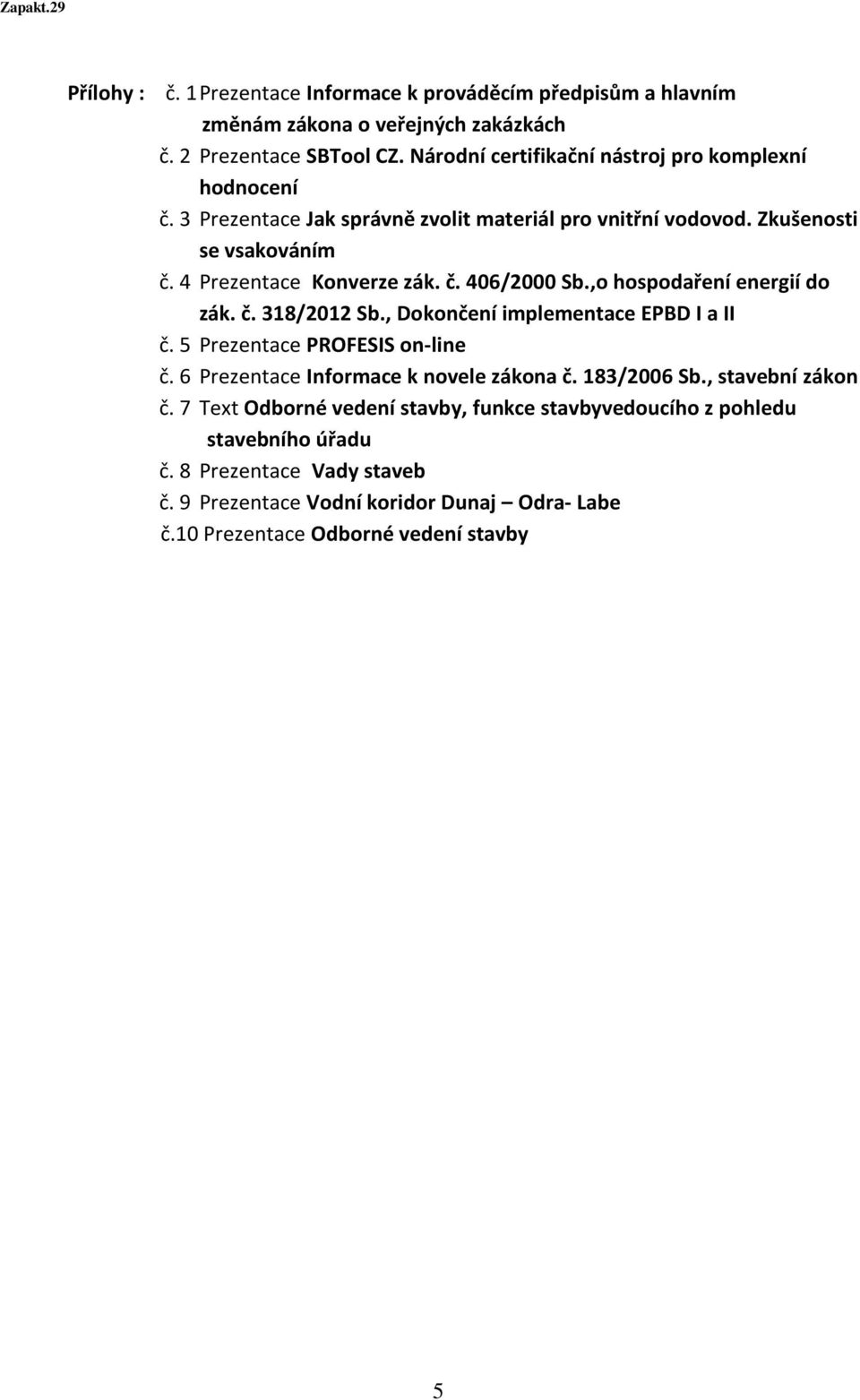 ,o hospodaření energií do zák. č. 318/2012 Sb., Dokončení implementace EPBD I a II č. 5 Prezentace PROFESIS on-line č. 6 Prezentace Informace k novele zákona č. 183/2006 Sb.