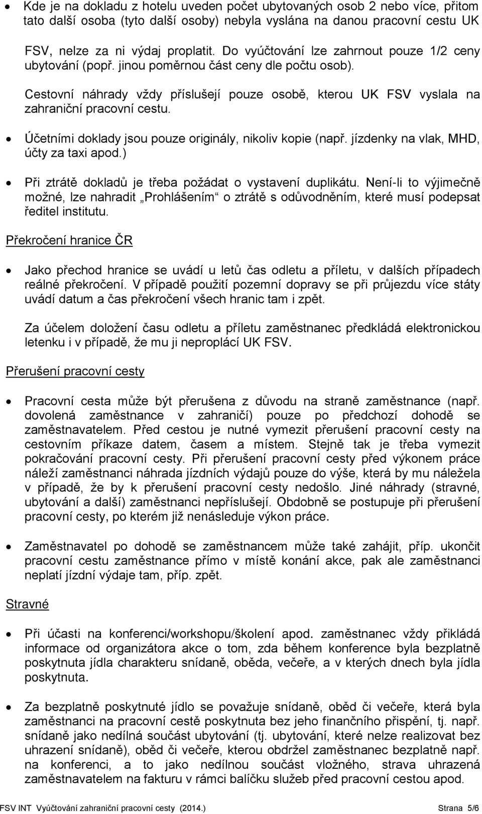 Účetními doklady jsou pouze originály, nikoliv kopie (např. jízdenky na vlak, MHD, účty za taxi apod.) Při ztrátě dokladů je třeba požádat o vystavení duplikátu.