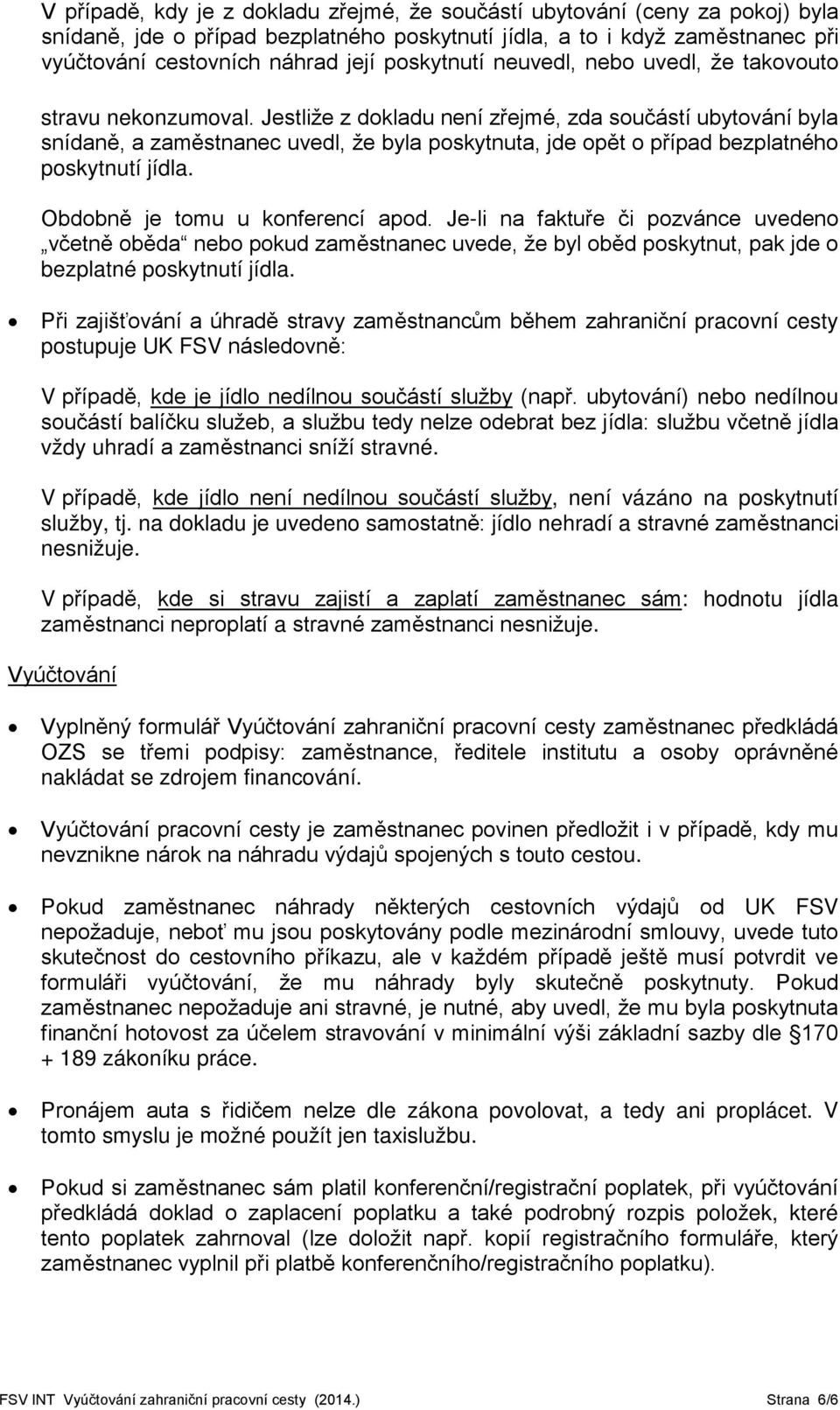 Jestliže z dokladu není zřejmé, zda součástí ubytování byla snídaně, a zaměstnanec uvedl, že byla poskytnuta, jde opět o případ bezplatného poskytnutí jídla. Obdobně je tomu u konferencí apod.