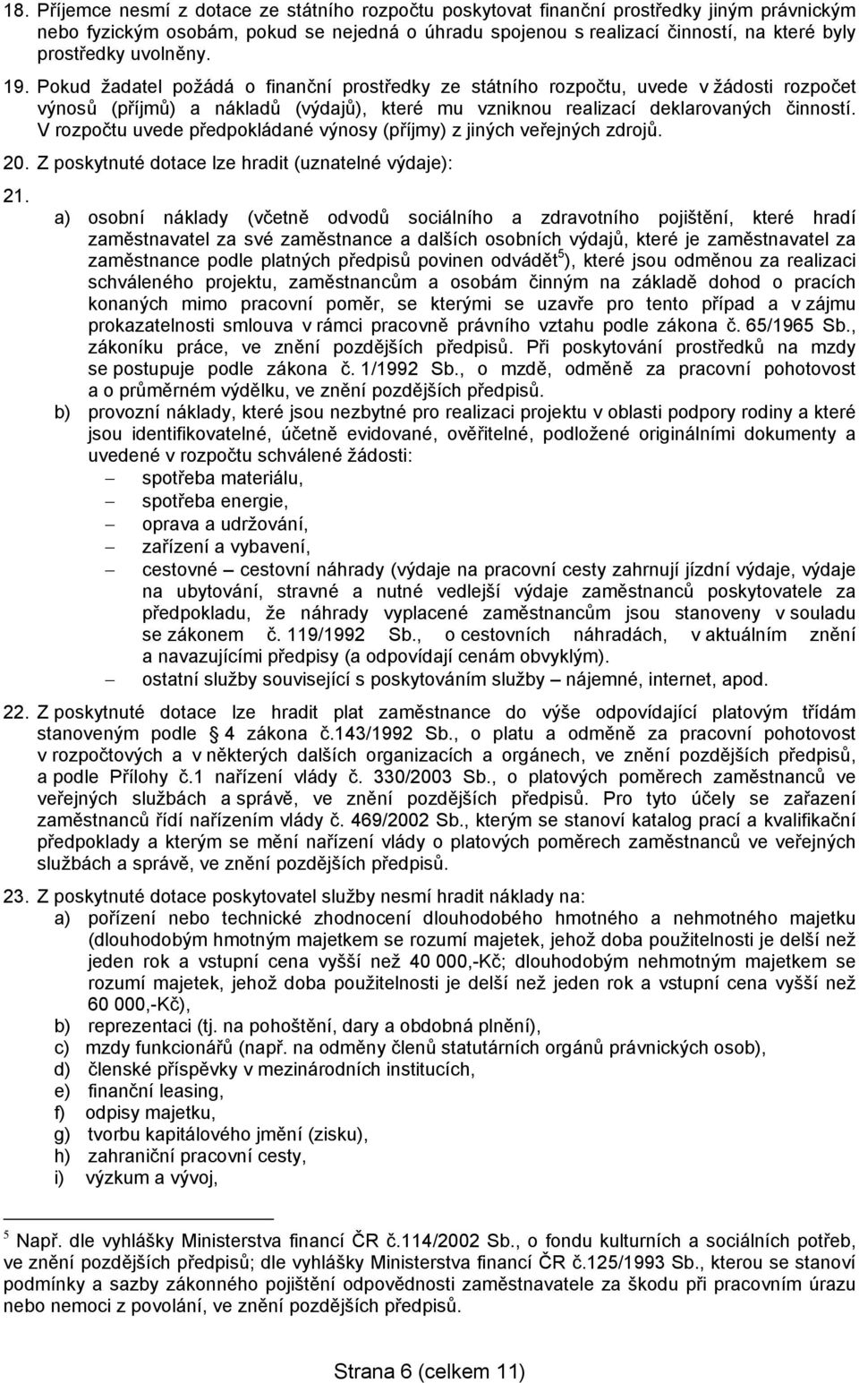 Pokud žadatel požádá o finanční prostředky ze státního rozpočtu, uvede v žádosti rozpočet výnosů (příjmů) a nákladů (výdajů), které mu vzniknou realizací deklarovaných činností.