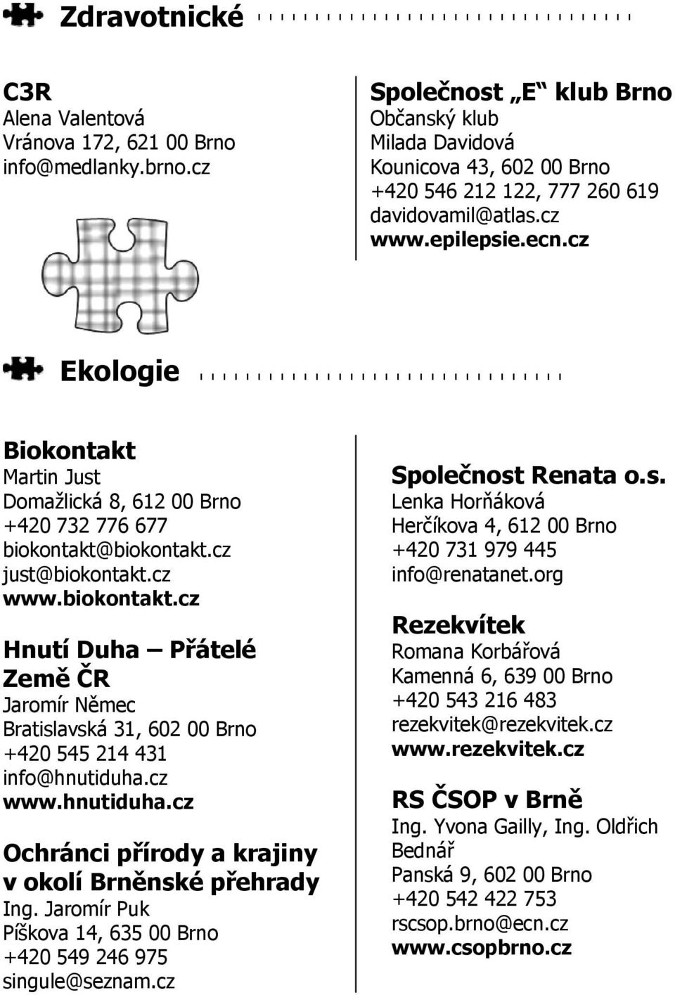 cz Ekologie Biokontakt Martin Just Domažlická 8, 612 00 Brno +420 732 776 677 biokontakt@biokontakt.cz just@biokontakt.cz www.biokontakt.cz Hnutí Duha Přátelé Země ČR Jaromír Němec Bratislavská 31, 602 00 Brno +420 545 214 431 info@hnutiduha.