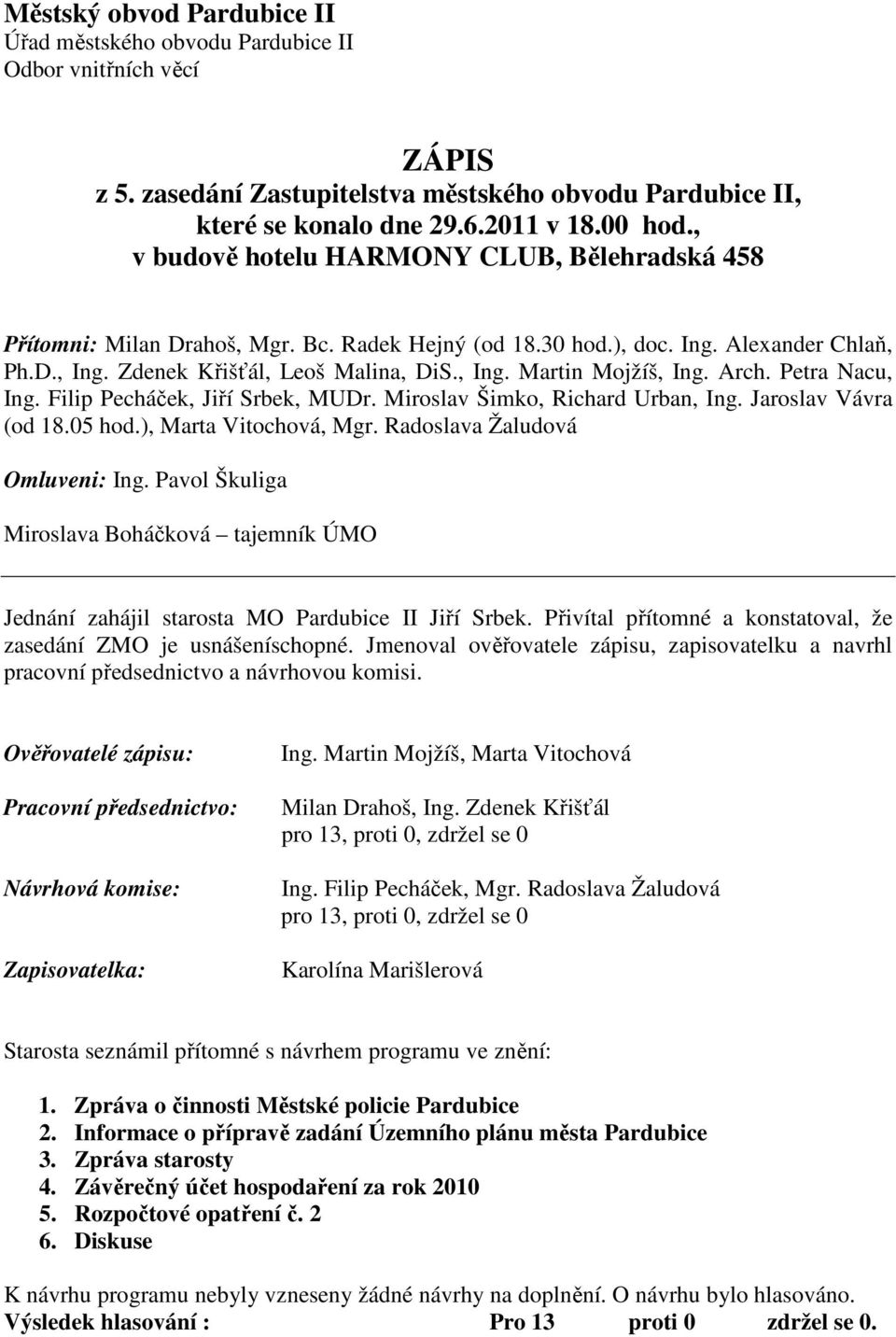 Arch. Petra Nacu, Ing. Filip Pecháček, Jiří Srbek, MUDr. Miroslav Šimko, Richard Urban, Ing. Jaroslav Vávra (od 18.05 hod.), Marta Vitochová, Mgr. Radoslava Žaludová Omluveni: Ing.