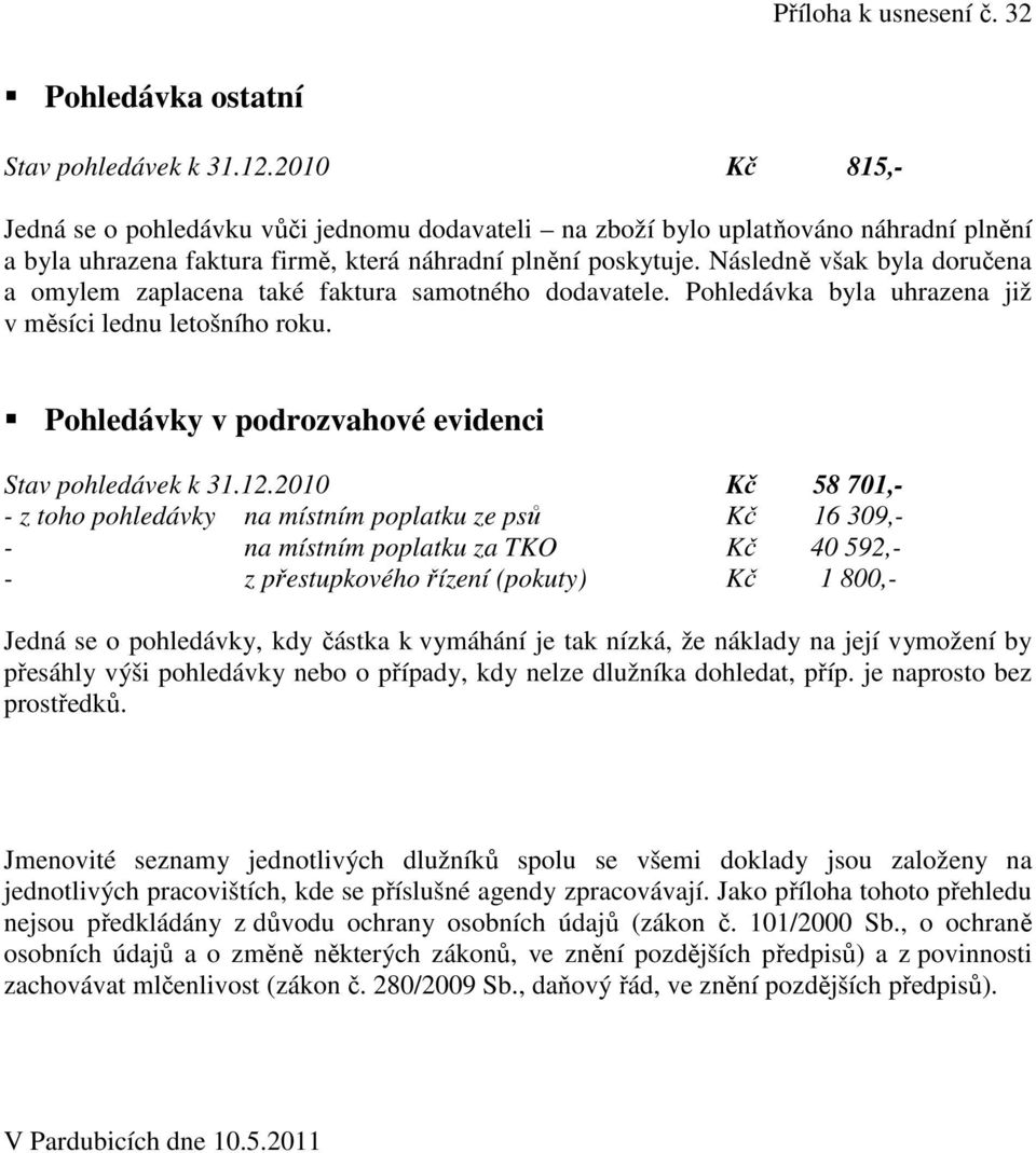 Následně však byla doručena a omylem zaplacena také faktura samotného dodavatele. Pohledávka byla uhrazena již v měsíci lednu letošního roku. Pohledávky v podrozvahové evidenci Stav pohledávek k 31.