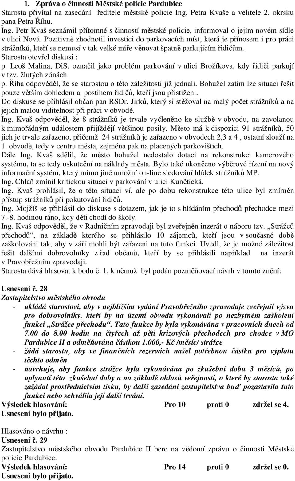 Pozitivně zhodnotil investici do parkovacích míst, která je přínosem i pro práci strážníků, kteří se nemusí v tak velké míře věnovat špatně parkujícím řidičům. Starosta otevřel diskusi : p.