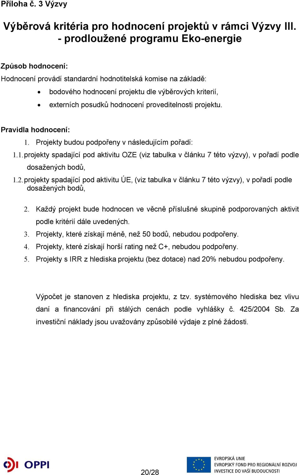 proveditelnosti projektu. Pravidla hodnocení: 1. Projekty budou podpořeny v následujícím pořadí: 1.1.projekty spadající pod aktivitu OZE (viz tabulka v článku 7 této výzvy), v pořadí podle dosažených bodů, 1.