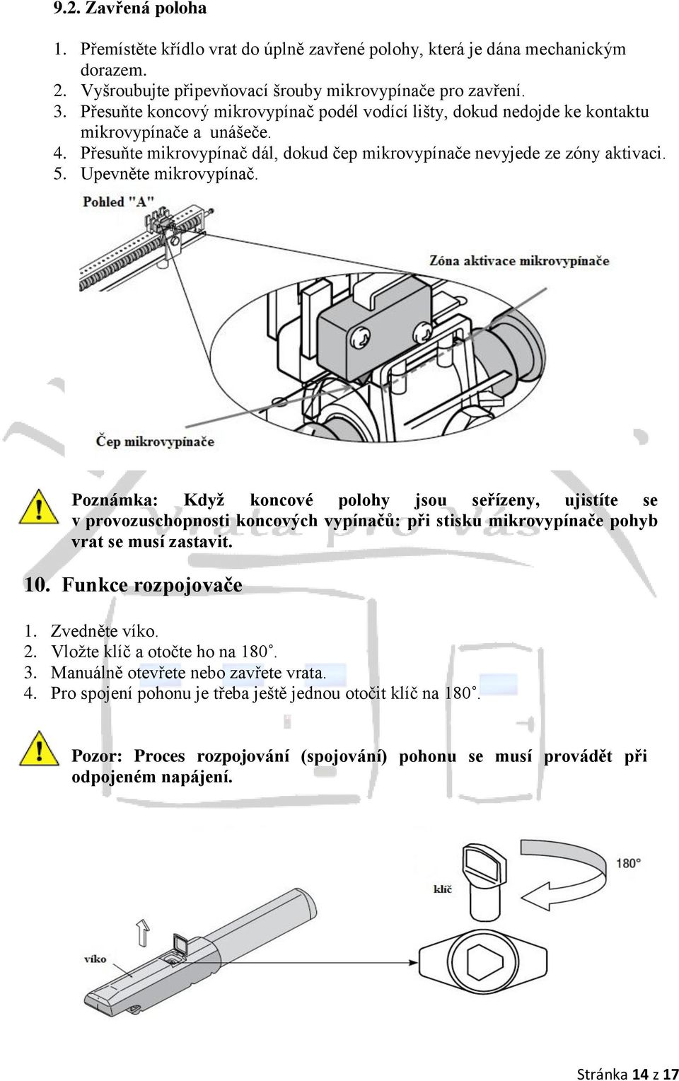 Upevněte mikrovypínač. Poznámka: Když koncové polohy jsou seřízeny, ujistíte se v provozuschopnosti koncových vypínačů: při stisku mikrovypínače pohyb vrat se musí zastavit. 10. Funkce rozpojovače 1.