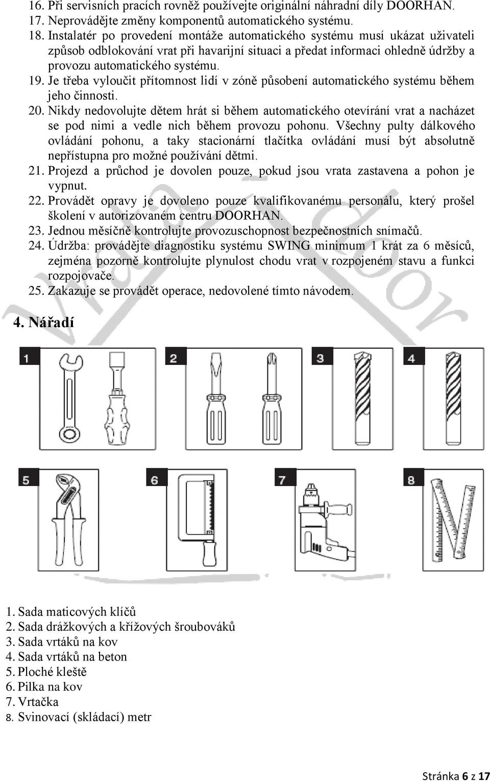 Je třeba vyloučit přítomnost lidí v zóně působení automatického systému během jeho činnosti. 20.