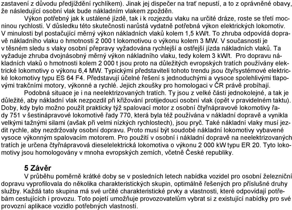 V minulosti byl postačující měrný výkon nákladních vlaků kolem 1,5 kw/t. To zhruba odpovídá dopravě nákladního vlaku o hmotnosti 2 000 t lokomotivou o výkonu kolem 3 MW.