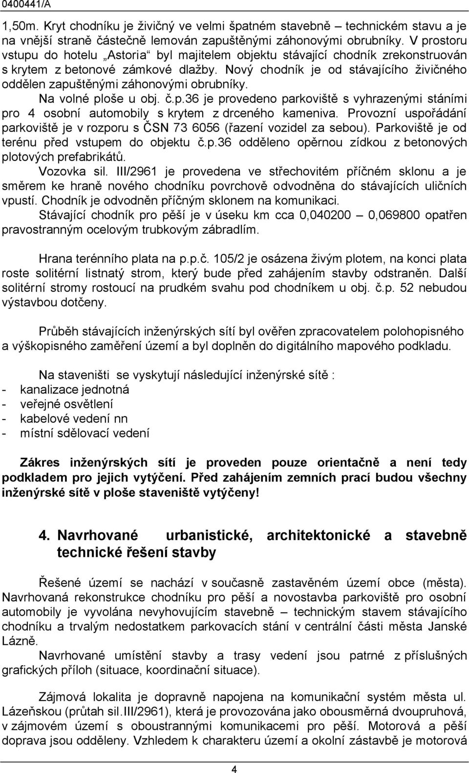 Nový chodník je od stávajícího živičného oddělen zapuštěnými záhonovými obrubníky. Na volné ploše u obj. č.p.36 je provedeno parkoviště s vyhrazenými stáními pro 4 osobní automobily s krytem z drceného kameniva.