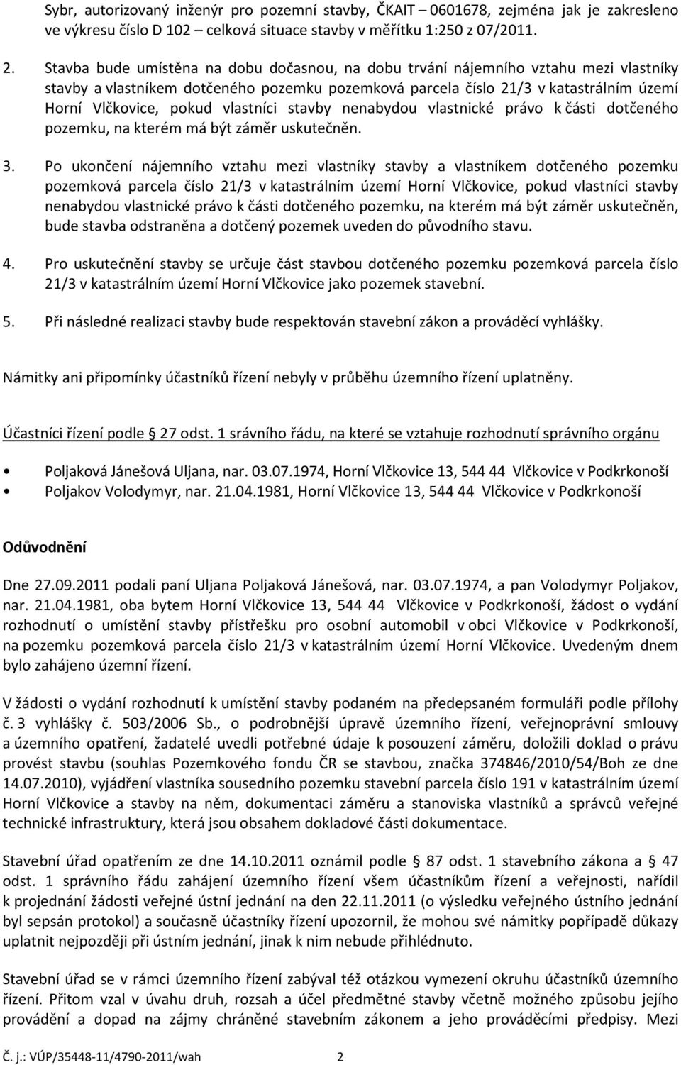 vlastníci stavby nenabydou vlastnické právo k části dotčeného pozemku, na kterém má být záměr uskutečněn. 3.