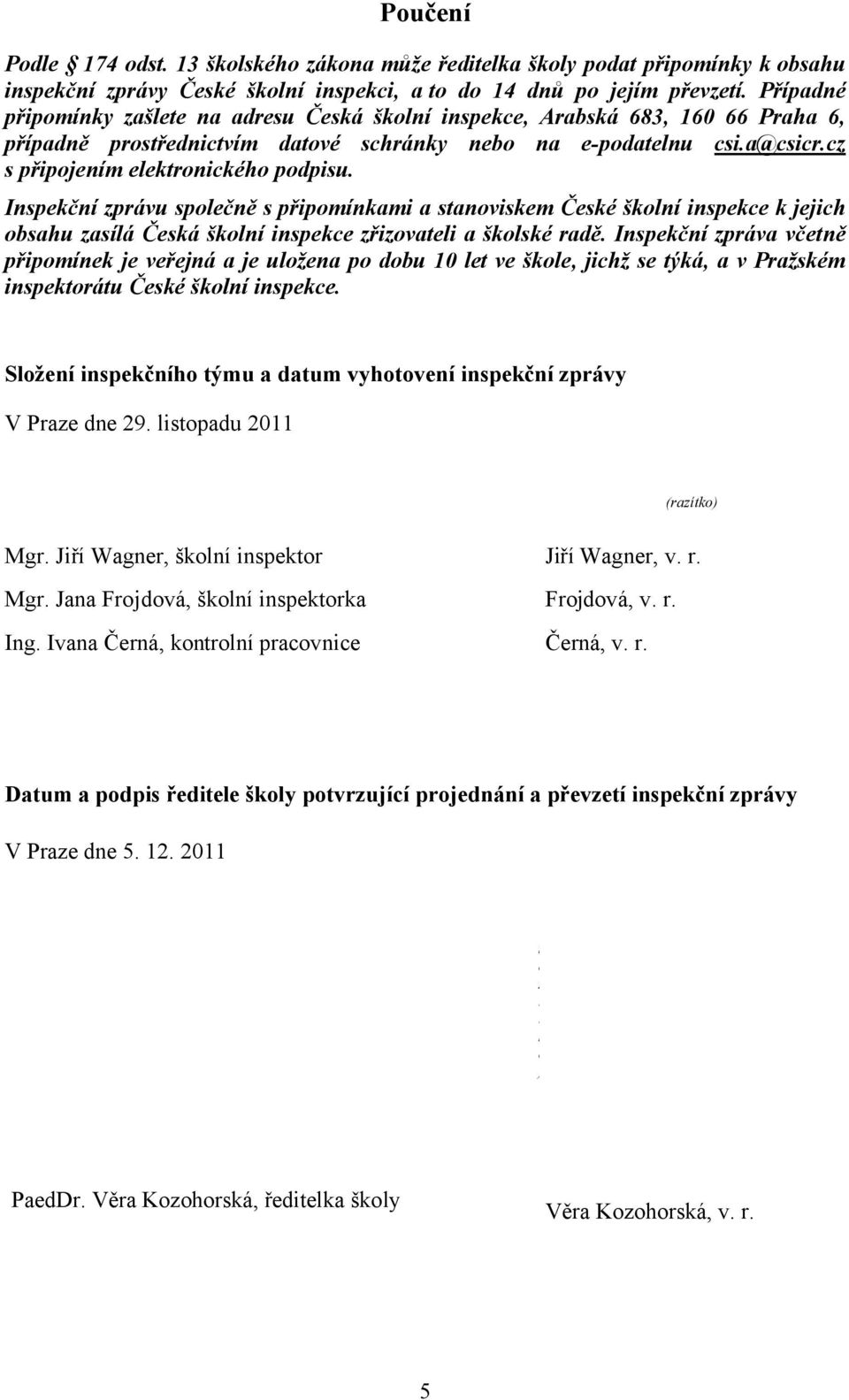 cz s připojením elektronického podpisu. Inspekční zprávu společně s připomínkami a stanoviskem České školní inspekce k jejich obsahu zasílá Česká školní inspekce zřizovateli a školské radě.