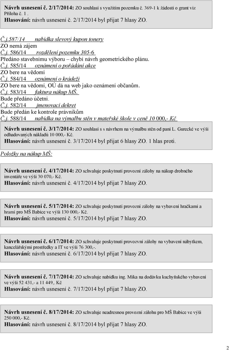 j. 584/14 oznámení o krádeži, OÚ dá na web jako oznámení občanům. Č.j. 583/14 faktura nákup MŠ. Bude předáno účetní. Č.j. 582/14 jmenovací dekret Bude předán ke kontrole právníkům Č.j. 588/14 nabídka na výmalbu stěn v mateřské škole v ceně 10 000,- Kč Návrh usnesení č.