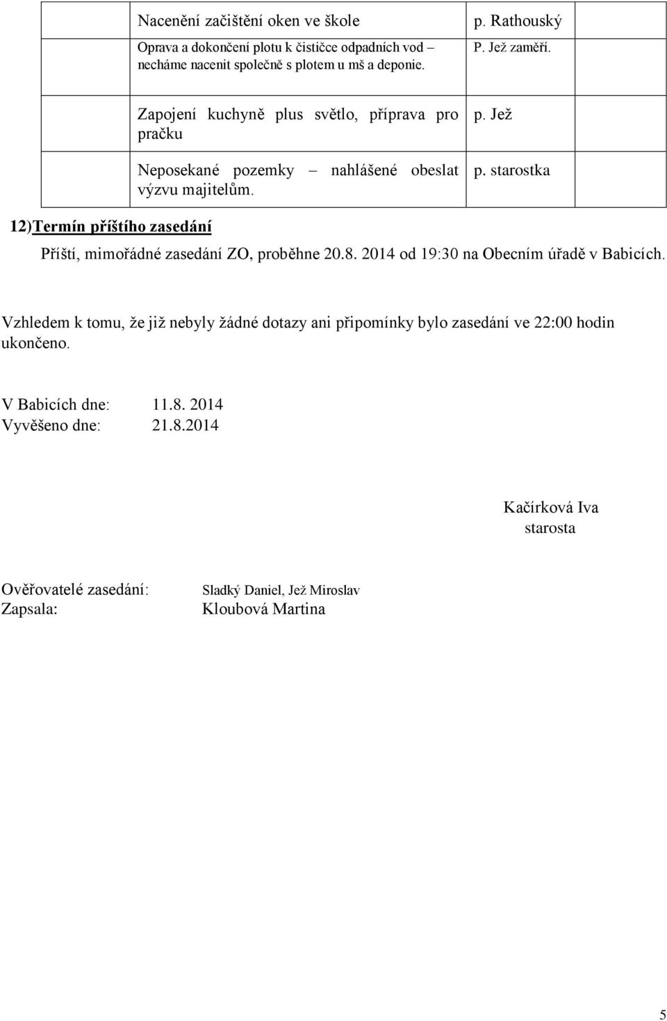 8. 2014 od 19:30 na Obecním úřadě v Babicích. Vzhledem k tomu, že již nebyly žádné dotazy ani připomínky bylo zasedání ve 22:00 hodin ukončeno.