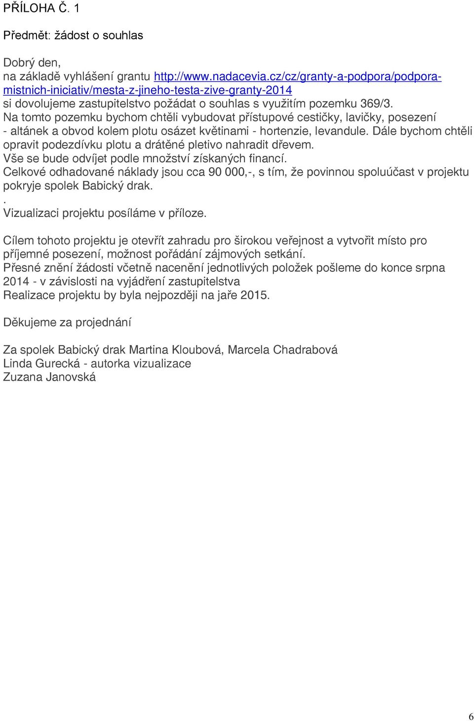 Na tomto pozemku bychom chtěli vybudovat přístupové cestičky, lavičky, posezení - altánek a obvod kolem plotu osázet květinami - hortenzie, levandule.