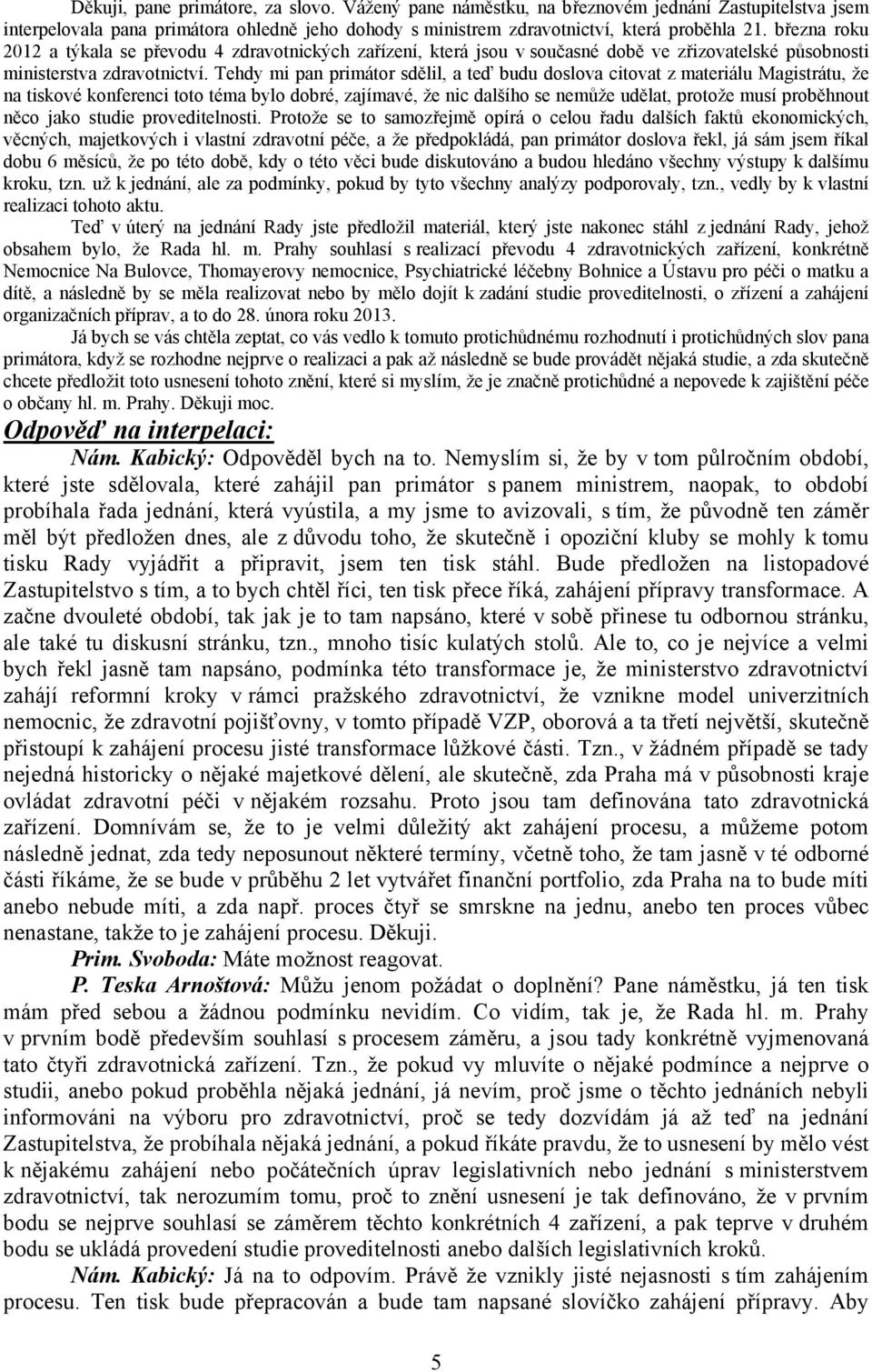 Tehdy mi pan primátor sdělil, a teď budu doslova citovat z materiálu Magistrátu, že na tiskové konferenci toto téma bylo dobré, zajímavé, že nic dalšího se nemůže udělat, protože musí proběhnout něco