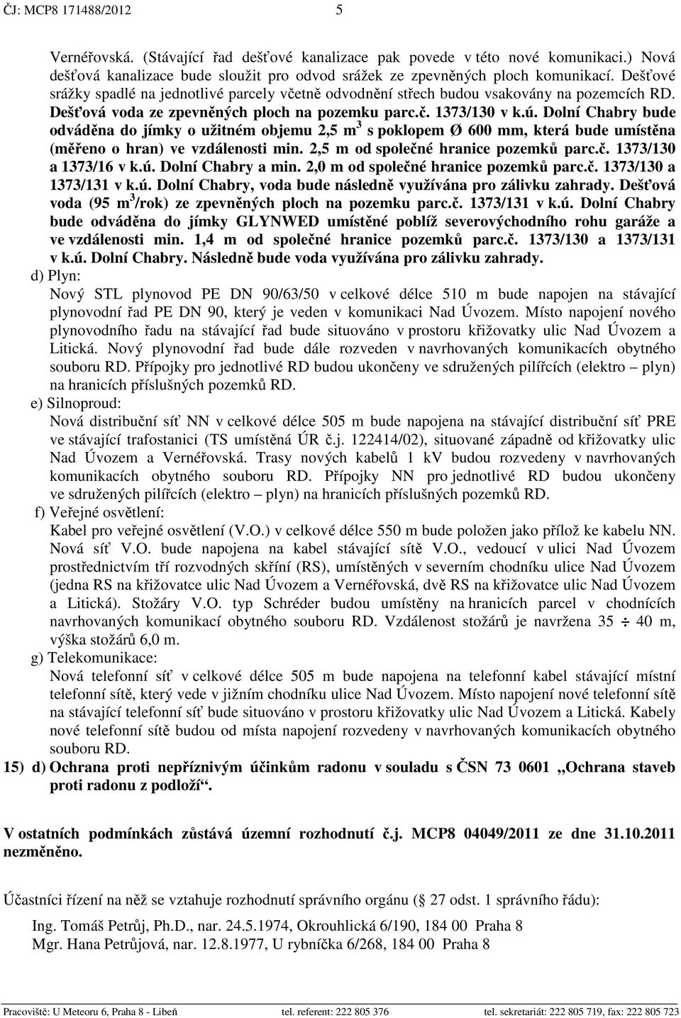 Dolní Chabry bude odvád na do jímky o užitném objemu 2,5 m 3 s poklopem Ø 600 mm, která bude umíst na (m eno o hran) ve vzdálenosti min. 2,5 m od spole né hranice pozemk parc.. 1373/130 a 1373/16 v k.