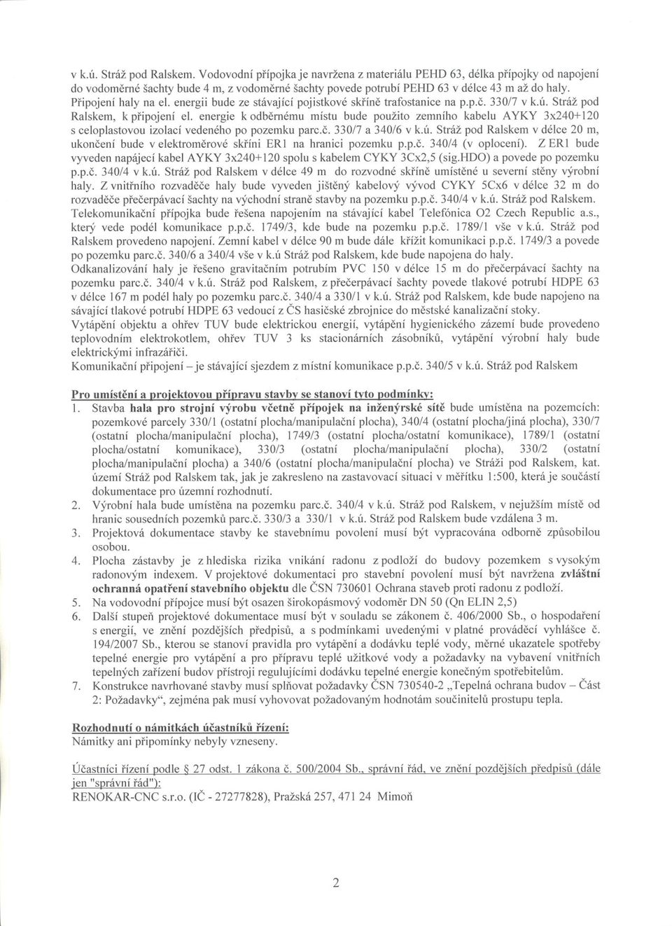 energie k odbernému místu bude použito zemního kabelu AYKY 3x240+ 120 s celoplastovou izolací vedeného po pozemku parc.c. 330/7 a 340/6 v k.ú.