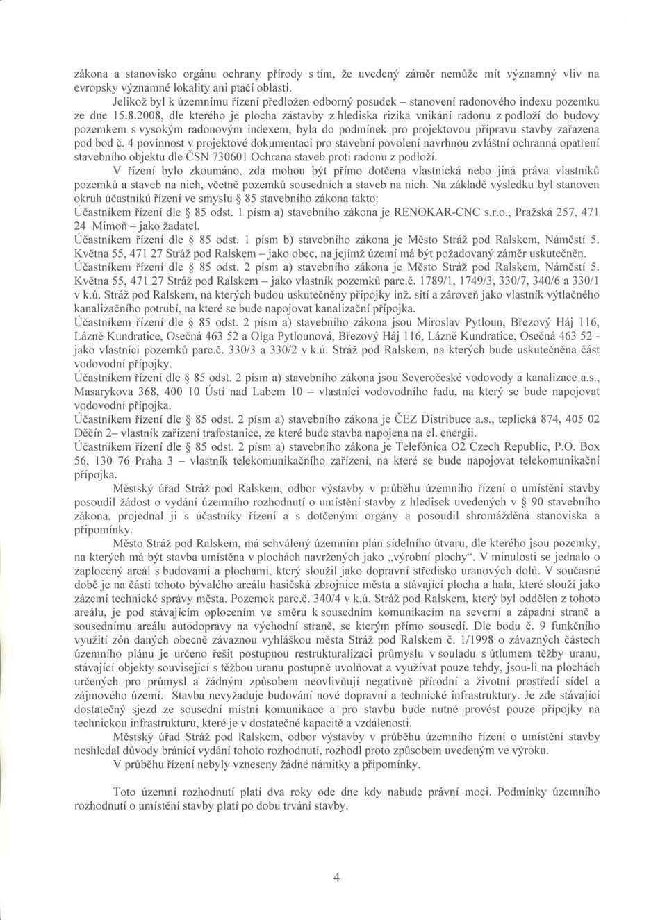 2008, dle kterého je plocha zástavby z hlediska rizika vnikání radonu z podloží do budovy pozemkem s vysokým radonovým indexem, byla do podmínek pro projektovou prípravu stavby zarazena pod bod c.