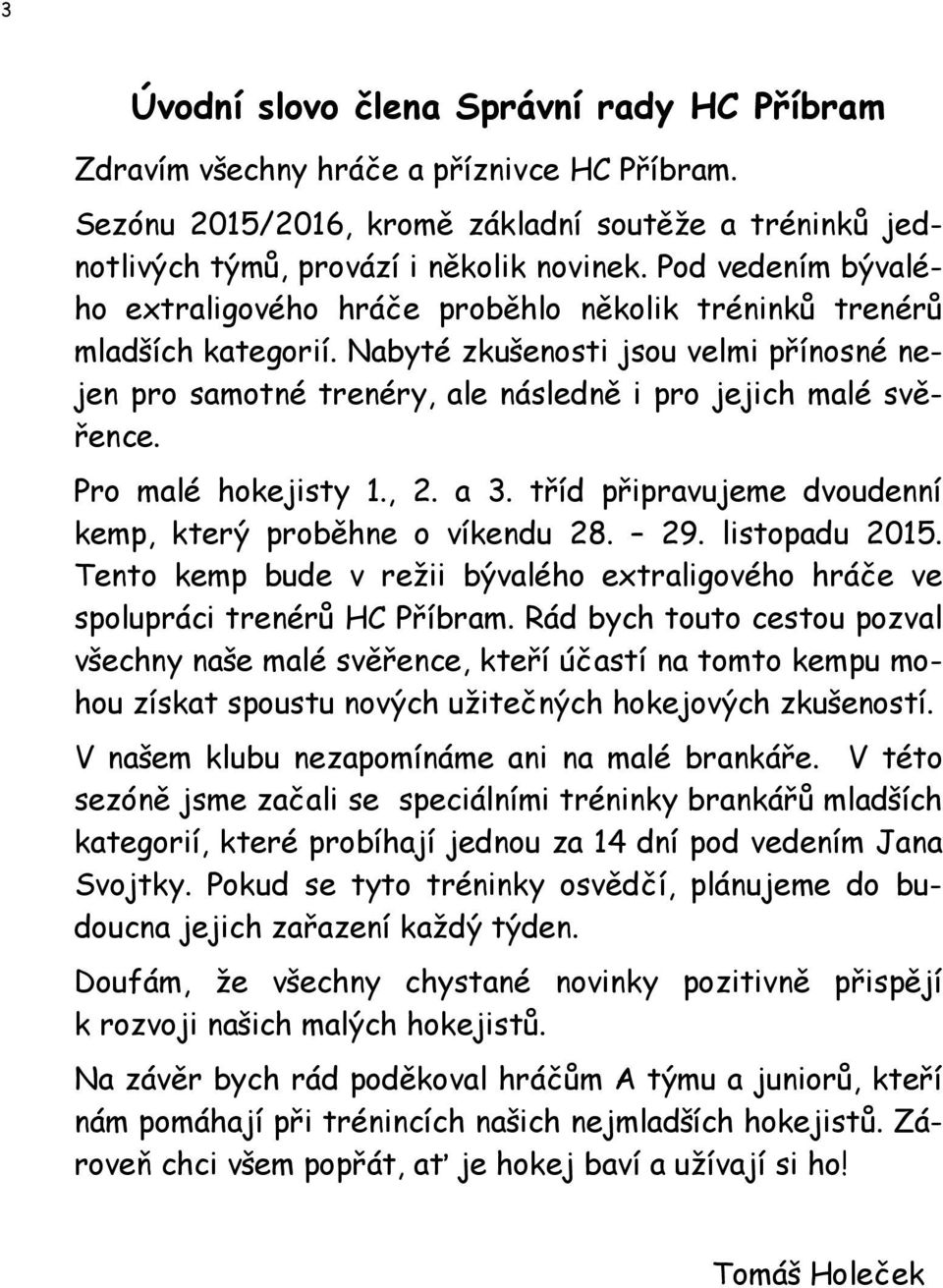 Pro malé hokejisty 1., 2. a 3. tříd připravujeme dvoudenní kemp, který proběhne o víkendu 28. 29. listopadu 2015. Tento kemp bude v reţii bývalého extraligového hráče ve spolupráci trenérů HC Příbram.