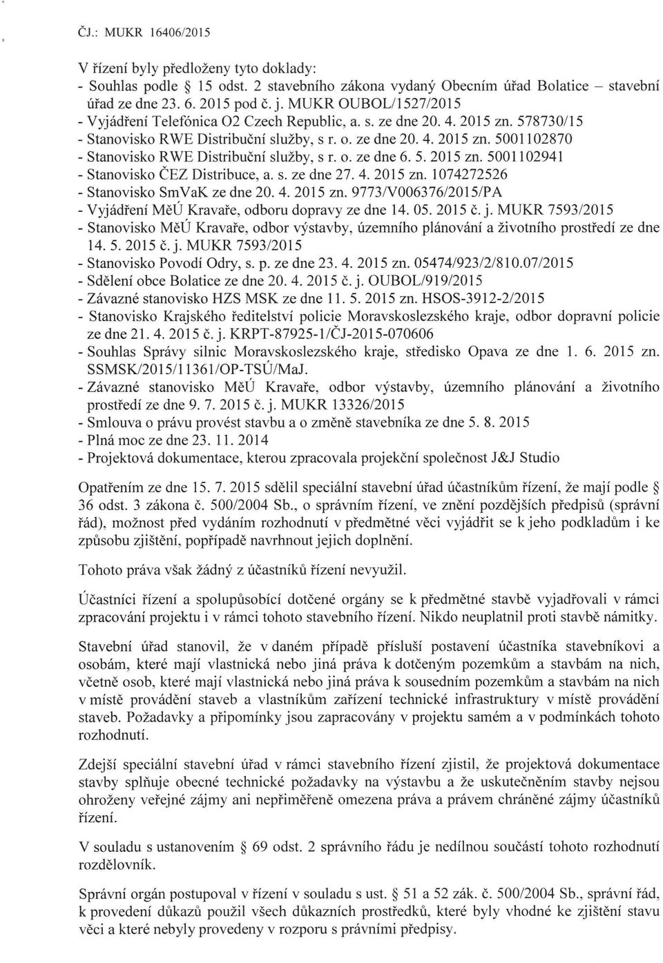 o. ze dne 6. 5. 2015 zn. 5001102941 - Stanovisko ČEZ Distribuce, a. s. ze dne 27. 4. 2015 zn. 1074272526 - Stanovisko SmVaK ze dne 20. 4. 2015 zn. 9773/V006376/2015/PA - Vyjádření MěÚ Kravaře, odboru dopravy ze dne 14.