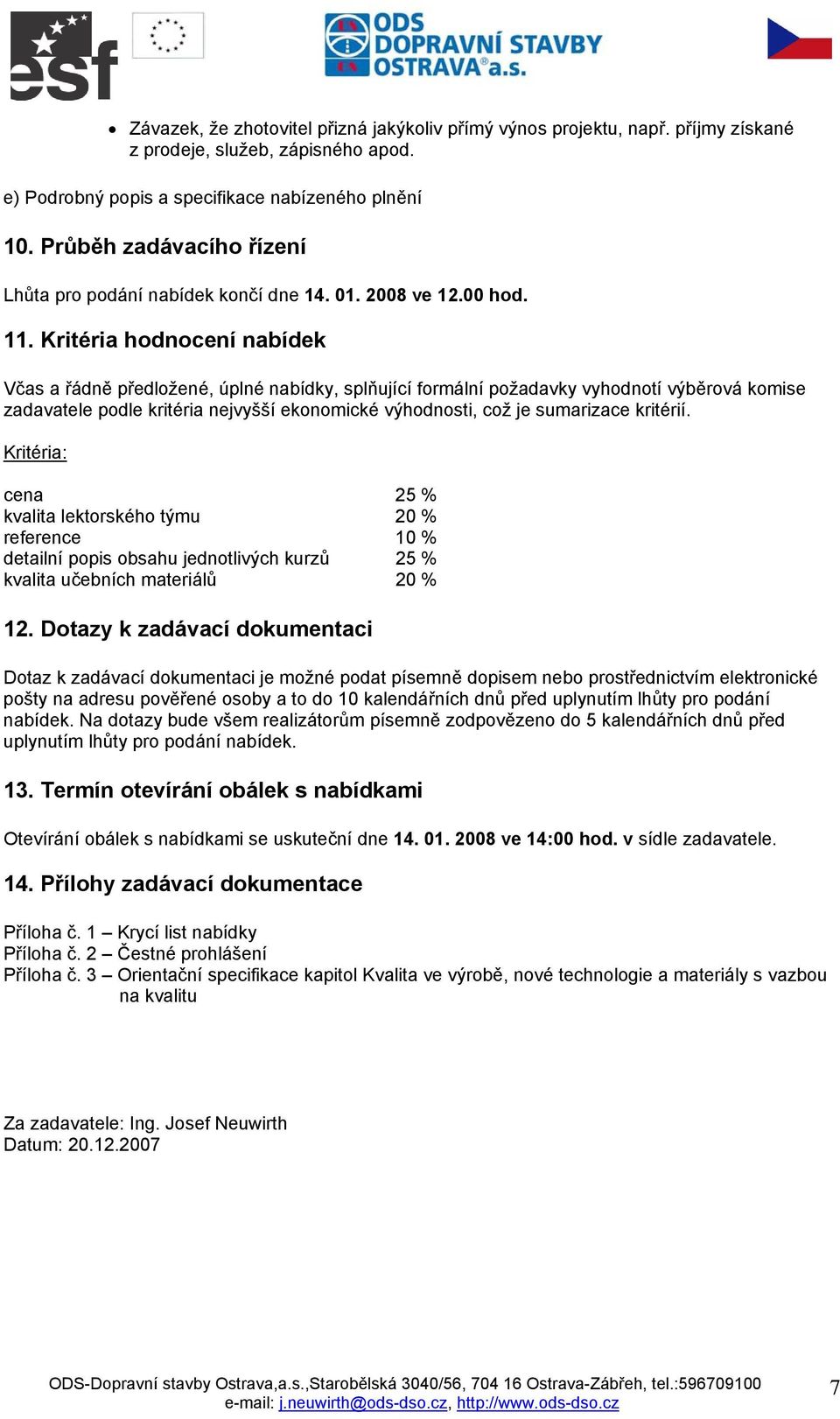 Kritéria hodnocení nabídek Včas a řádně předložené, úplné nabídky, splňující formální požadavky vyhodnotí výběrová komise zadavatele podle kritéria nejvyšší ekonomické výhodnosti, což je sumarizace