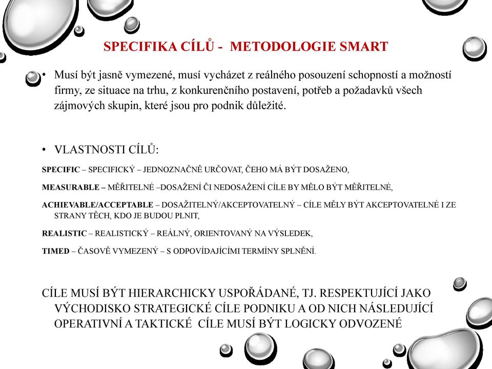 VLASTNOSTI CÍLŮ: SPECIFIC SPECIFICKÝ JEDNOZNAČNĚ URČOVAT, ČEHO MÁ BÝT DOSAŢENO, MEASURABLE MĚŘITELNÉ DOSAŢENÍ ČI NEDOSAŢENÍ CÍLE BY MĚLO BÝT MĚŘITELNÉ, ACHIEVABLE/ACCEPTABLE