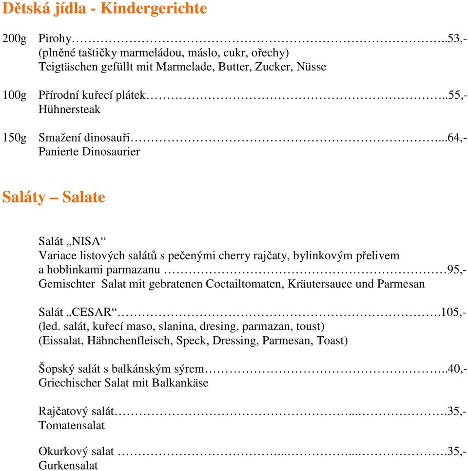 ..64,- Panierte Dinosaurier Saláty Salate Salát NISA Variace listových salátů s pečenými cherry rajčaty, bylinkovým přelivem a hoblinkami parmazanu 95,- Gemischter Salat mit gebratenen