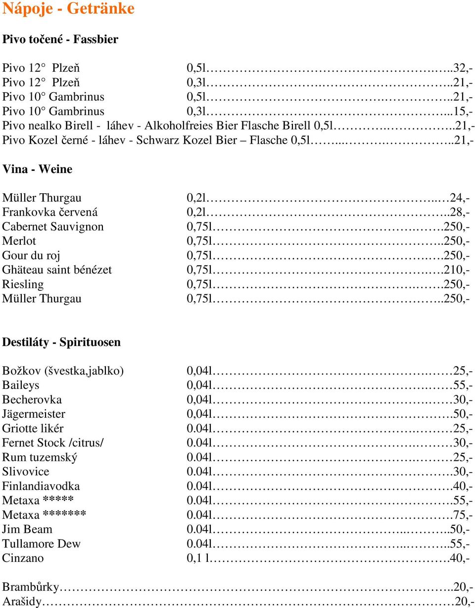 .....21,- Vina - Weine Müller Thurgau Frankovka červená Cabernet Sauvignon Merlot Gour du roj Ghäteau saint bénézet Riesling Müller Thurgau 0,2l.. 24,- 0,2l..28,- 0,75l..250,- 0,75l..250,- 0,75l..250,- 0,75l..210,- 0,75l.