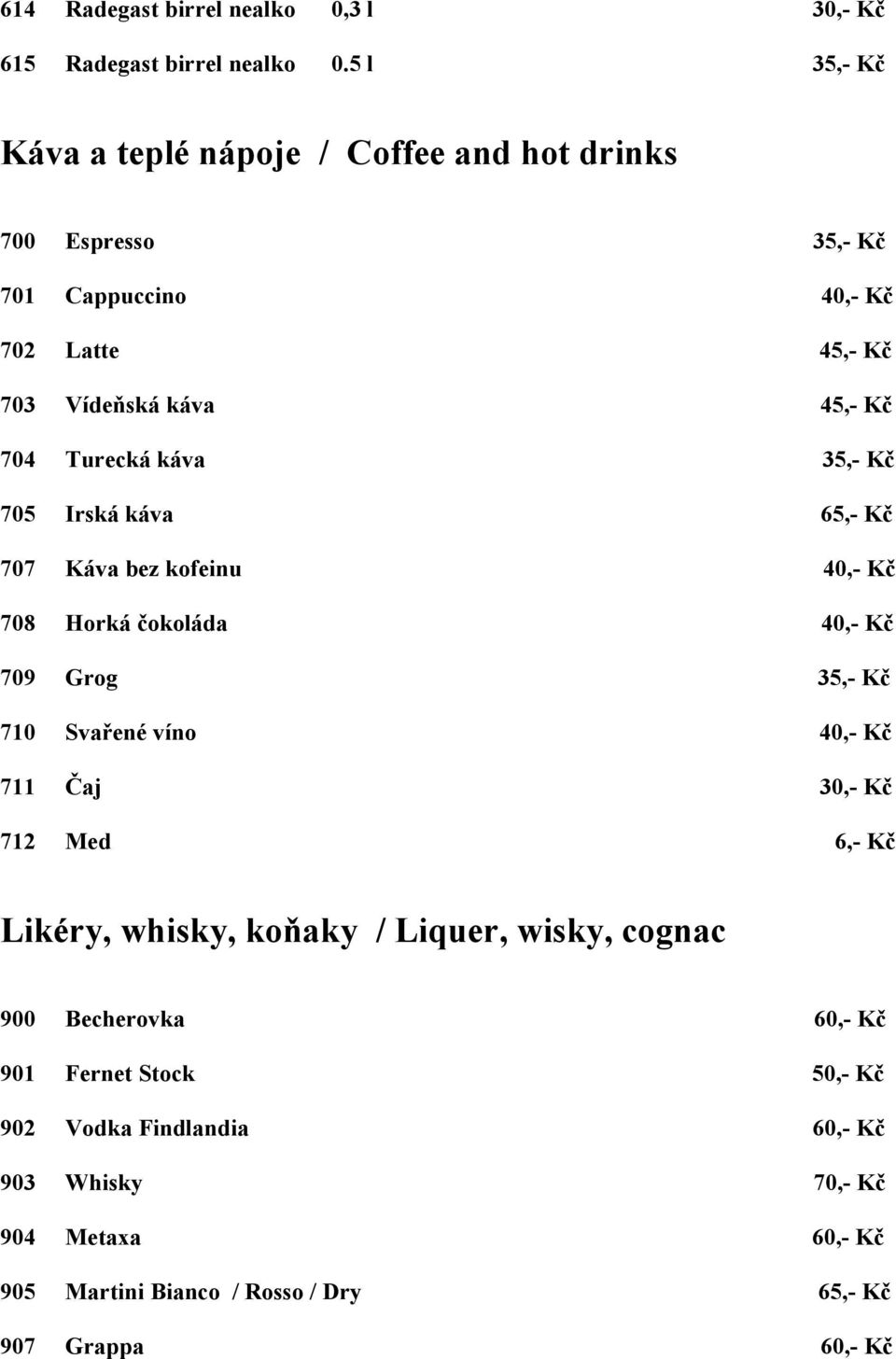 Turecká káva 35,- Kč 705 Irská káva 65,- Kč 707 Káva bez kofeinu 40,- Kč 708 Horká čokoláda 40,- Kč 709 Grog 35,- Kč 710 Svařené víno 40,- Kč 711 Čaj